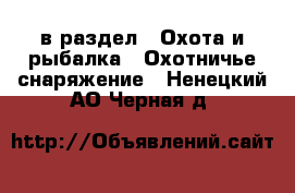  в раздел : Охота и рыбалка » Охотничье снаряжение . Ненецкий АО,Черная д.